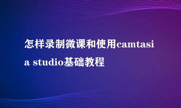 怎样录制微课和使用camtasia studio基础教程