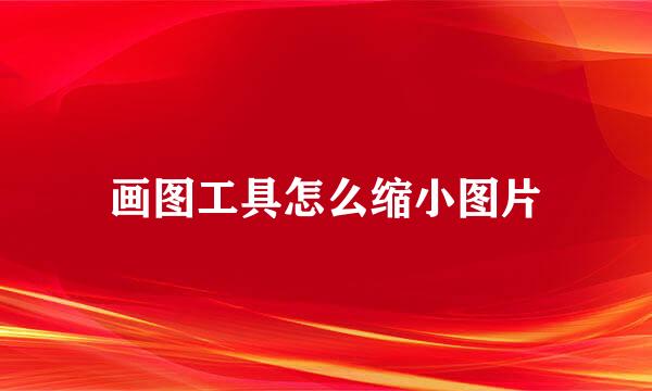 画图工具怎么缩小图片