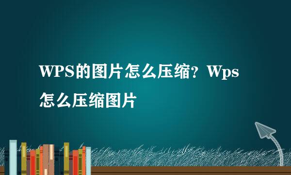 WPS的图片怎么压缩？Wps怎么压缩图片
