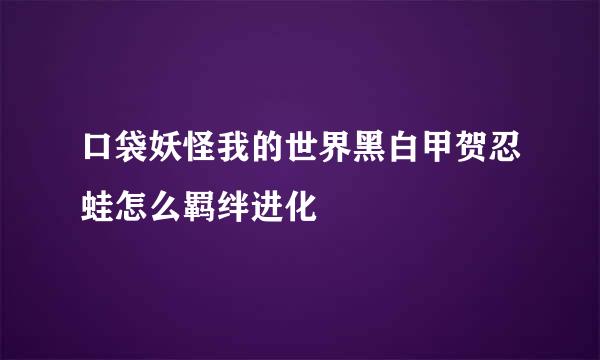 口袋妖怪我的世界黑白甲贺忍蛙怎么羁绊进化