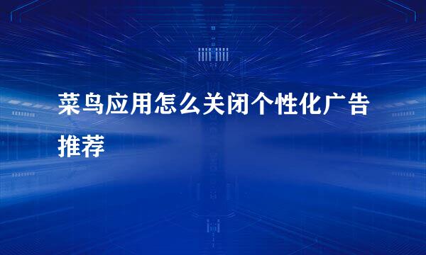 菜鸟应用怎么关闭个性化广告推荐