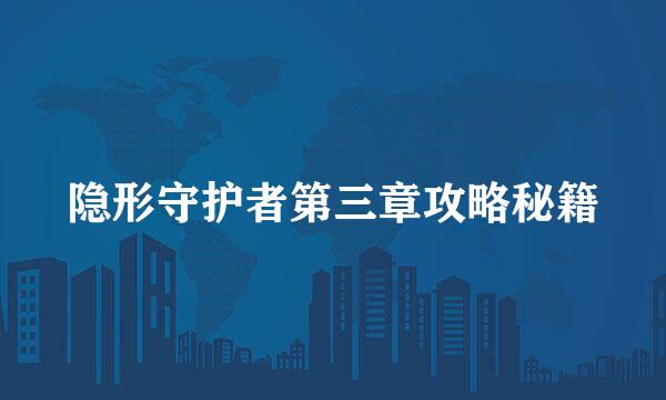 隐形守护者第三章攻略秘籍