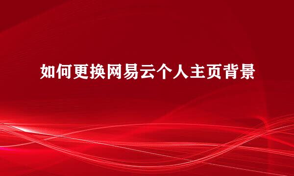 如何更换网易云个人主页背景