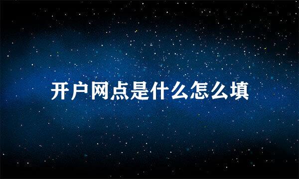开户网点是什么怎么填