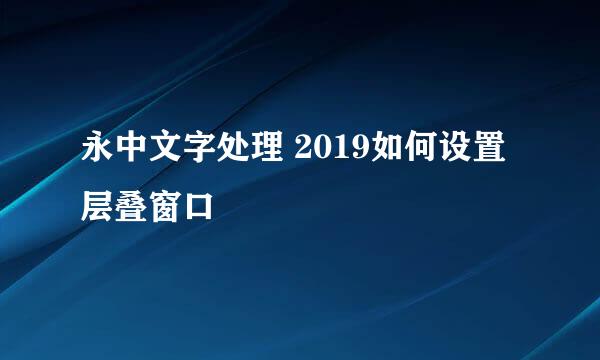 永中文字处理 2019如何设置层叠窗口