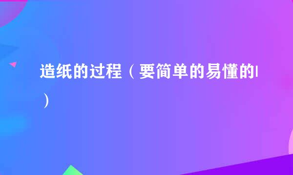 造纸的过程（要简单的易懂的|）