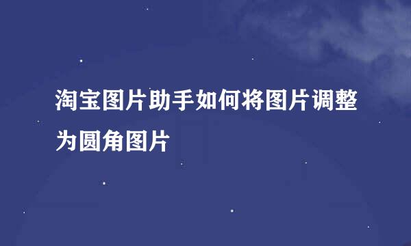 淘宝图片助手如何将图片调整为圆角图片