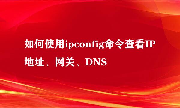 如何使用ipconfig命令查看IP地址、网关、DNS