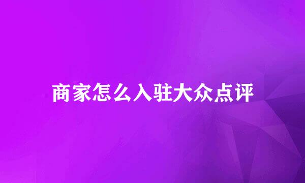商家怎么入驻大众点评