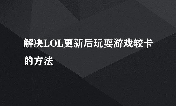 解决LOL更新后玩耍游戏较卡的方法