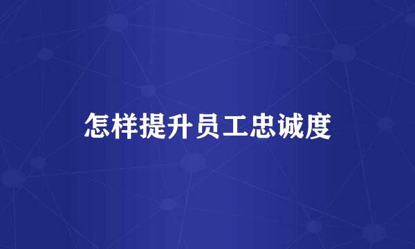 怎样提升员工忠诚度