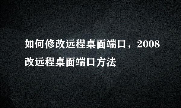 如何修改远程桌面端口，2008改远程桌面端口方法