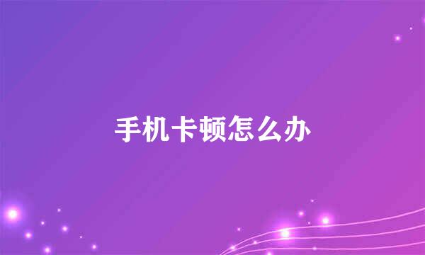 手机卡顿怎么办