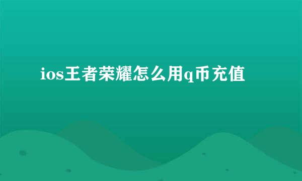 ios王者荣耀怎么用q币充值
