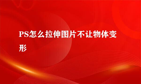 PS怎么拉伸图片不让物体变形