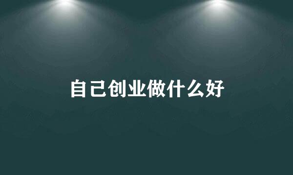 自己创业做什么好