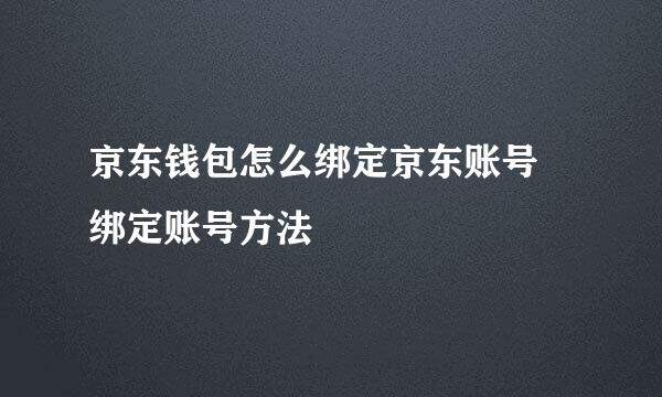 京东钱包怎么绑定京东账号 绑定账号方法