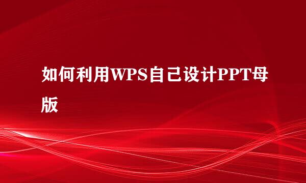 如何利用WPS自己设计PPT母版