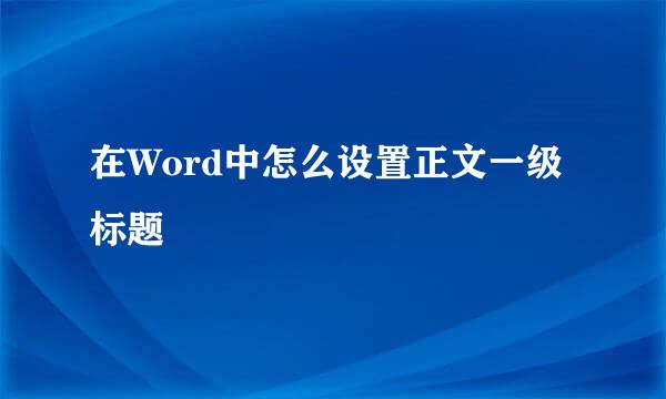 在Word中怎么设置正文一级标题