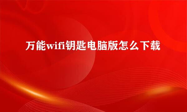 万能wifi钥匙电脑版怎么下载