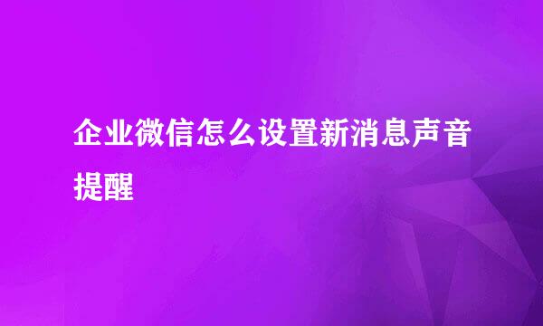 企业微信怎么设置新消息声音提醒