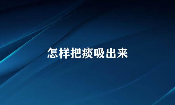 怎样把痰吸出来
