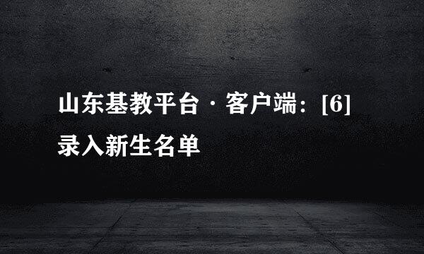 山东基教平台·客户端：[6]录入新生名单