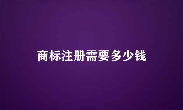 商标注册需要多少钱