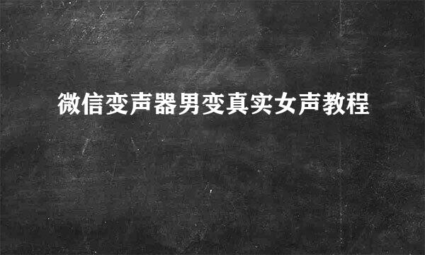 微信变声器男变真实女声教程