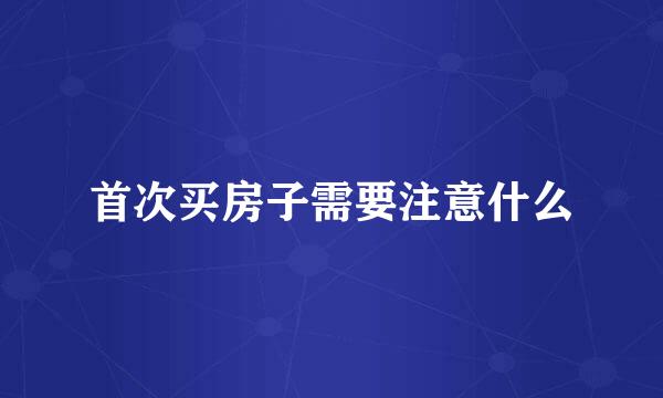 首次买房子需要注意什么