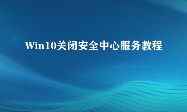 Win10关闭安全中心服务教程