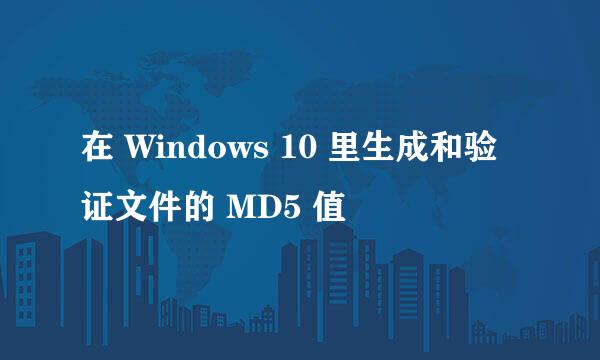 在 Windows 10 里生成和验证文件的 MD5 值
