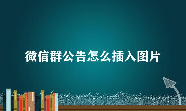 微信群公告怎么插入图片