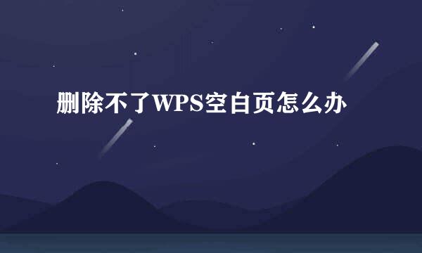 删除不了WPS空白页怎么办