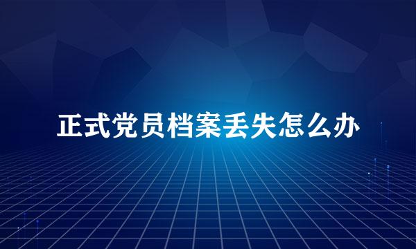 正式党员档案丢失怎么办