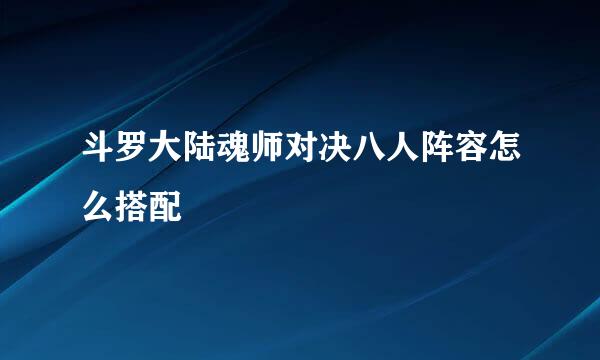 斗罗大陆魂师对决八人阵容怎么搭配