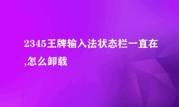 2345王牌输入法状态栏一直在,怎么卸载