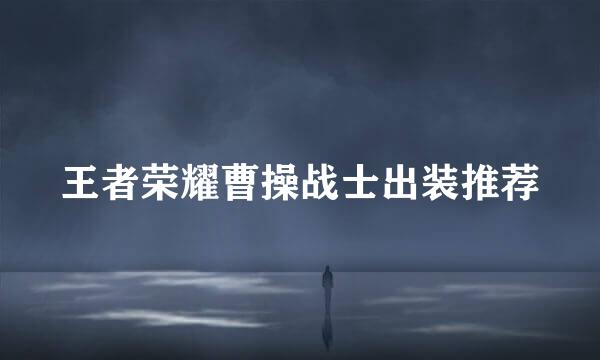 王者荣耀曹操战士出装推荐