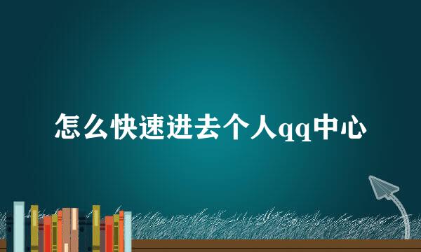 怎么快速进去个人qq中心