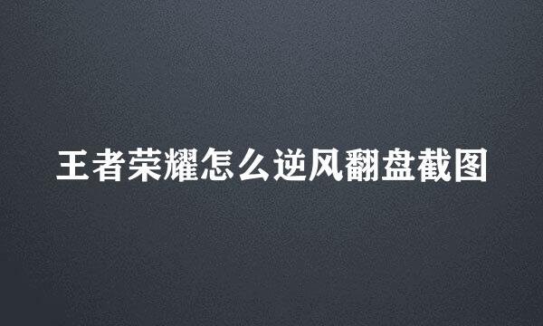 王者荣耀怎么逆风翻盘截图