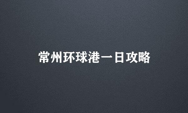 常州环球港一日攻略