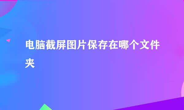 电脑截屏图片保存在哪个文件夹