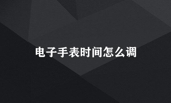 电子手表时间怎么调