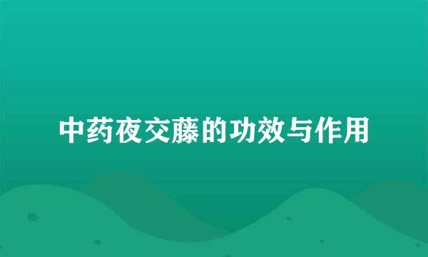 中药夜交藤的功效与作用