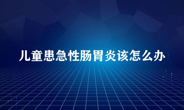 儿童患急性肠胃炎该怎么办
