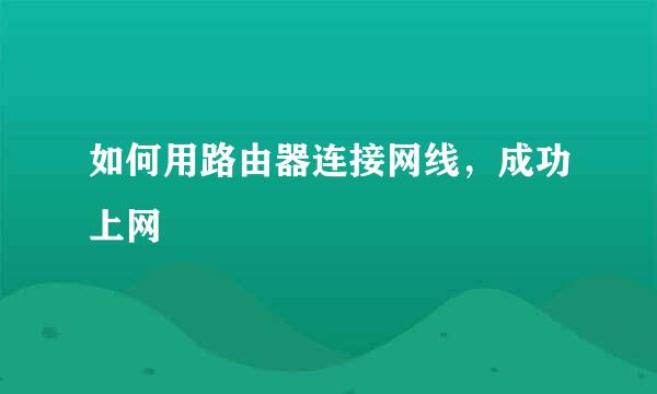 如何用路由器连接网线，成功上网