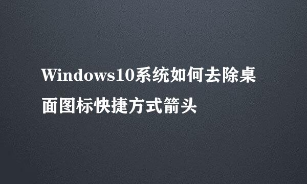 Windows10系统如何去除桌面图标快捷方式箭头