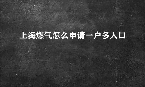 上海燃气怎么申请一户多人口