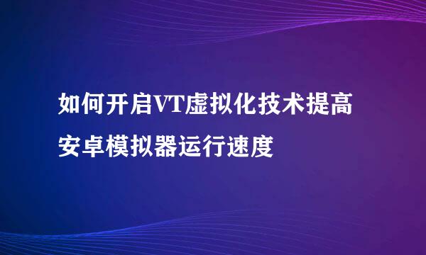 如何开启VT虚拟化技术提高安卓模拟器运行速度