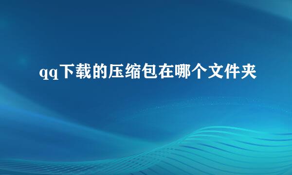 qq下载的压缩包在哪个文件夹